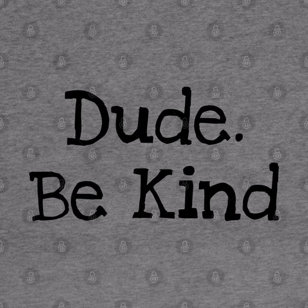 Dude. Be Kind by TIHONA